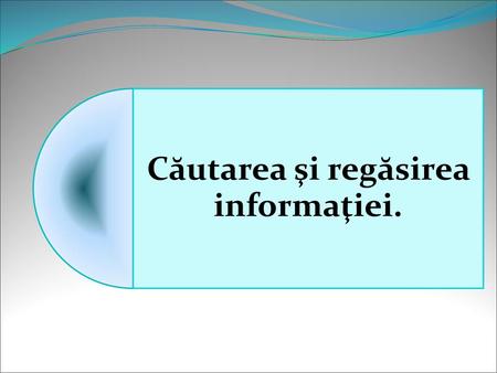 Căutarea şi regăsirea informaţiei.