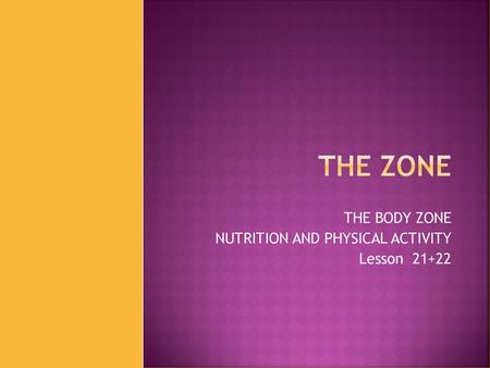 THE BODY ZONE NUTRITION AND PHYSICAL ACTIVITY Lesson 21+22