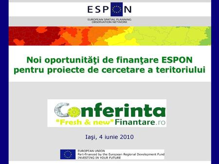 Noi oportunităţi de finanţare ESPON pentru proiecte de cercetare a teritoriului Iaşi, 4 iunie 2010.