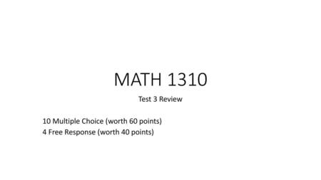 MATH 1310 Test 3 Review 10 Multiple Choice (worth 60 points)