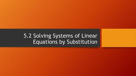 5.2 Solving Systems of Linear Equations by Substitution