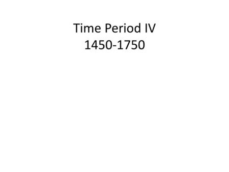 Time Period IV 1450-1750.