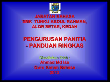 JABATAN BAHASA SMK TUNKU ABDUL RAHMAN, ALOR SETAR, KEDAH PENGURUSAN PANITIA - PANDUAN RINGKAS Disediakan Oleh : Ahmad Md Isa Guru Kanan Bahasa 2012.