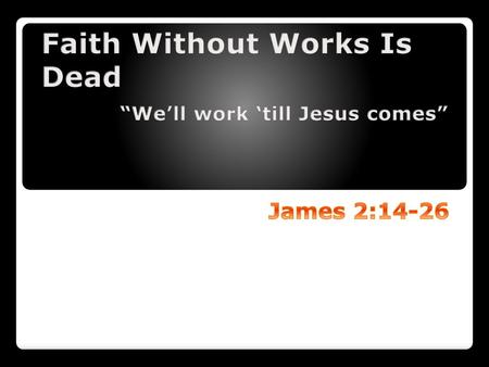 Faith Without Works Is Dead “We’ll work ‘till Jesus comes”