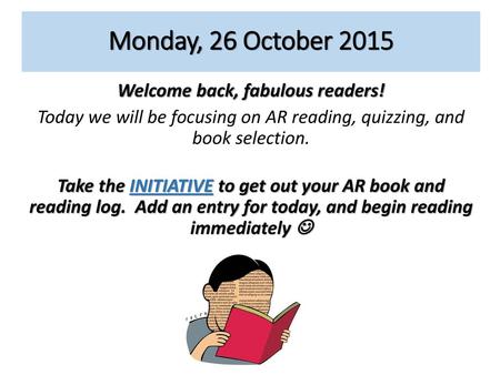 Monday, 26 October 2015 Welcome back, fabulous readers! Today we will be focusing on AR reading, quizzing, and book selection. Take the INITIATIVE to get.