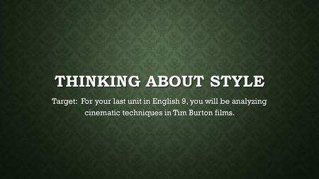 Thinking about style Target: For your last unit in English 9, you will be analyzing cinematic techniques in Tim Burton films.