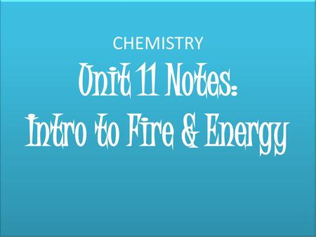 CHEMISTRY Unit 11 Notes: Intro to Fire & Energy