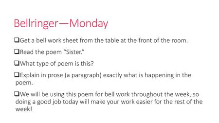 Bellringer—Monday Get a bell work sheet from the table at the front of the room. Read the poem “Sister.” What type of poem is this? Explain in prose (a.