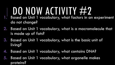 Do now activity #2 Based on Unit 1 vocabulary, what factors in an experiment do not change? Based on Unit 1 vocabulary, what is a macromolecule that.