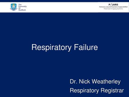 Respiratory Failure Dr. Nick Weatherley Respiratory Registrar.