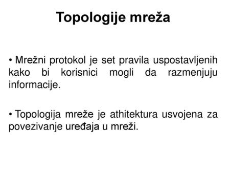 Topologije mreža Mrežni protokol je set pravila uspostavljenih kako bi korisnici mogli da razmenjuju informacije. Topologija mreže je athitektura usvojena.