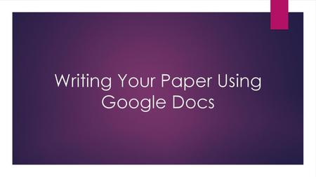 Writing Your Paper Using Google Docs