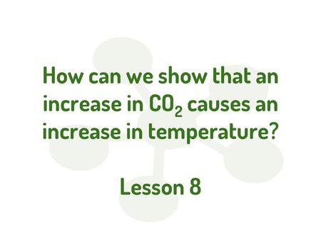 How can we show that an increase in CO2 causes an increase in temperature? Lesson 8.