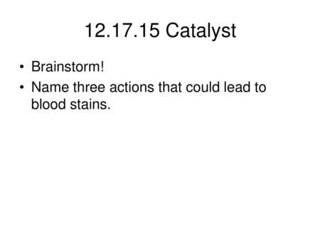 12.17.15 Catalyst Brainstorm! Name three actions that could lead to blood stains.