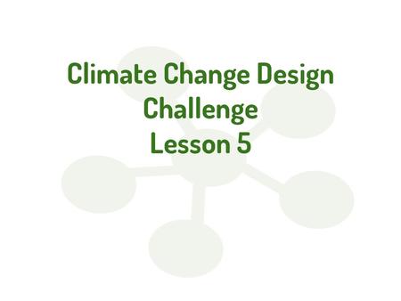 Climate Change Design Challenge Lesson 5