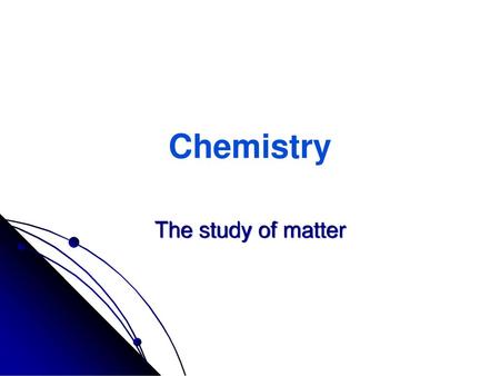 Chemistry The study of matter.