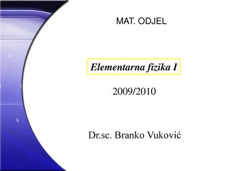 MAT. ODJEL Elementarna fizika I 2009/2010 Dr.sc. Branko Vuković.