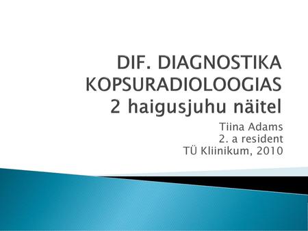 DIF. DIAGNOSTIKA KOPSURADIOLOOGIAS 2 haigusjuhu näitel