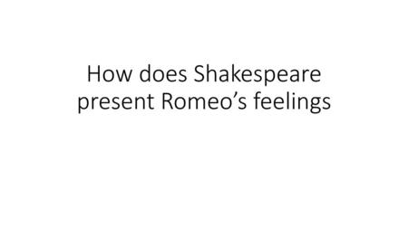 How does Shakespeare present Romeo’s feelings