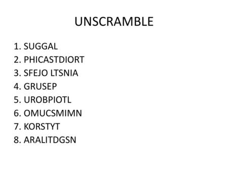 UNSCRAMBLE 1. SUGGAL 2. PHICASTDIORT 3. SFEJO LTSNIA 4. GRUSEP 5. UROBPIOTL 6. OMUCSMIMN 7. KORSTYT 8. ARALITDGSN.