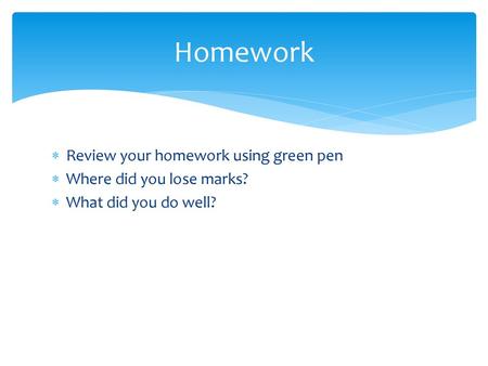 Homework Review your homework using green pen