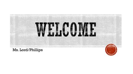 Welcome Ms. Lord/Phillips.