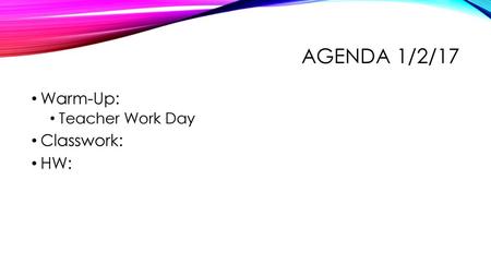 Agenda 1/2/17 Warm-Up: Teacher Work Day Classwork: HW: