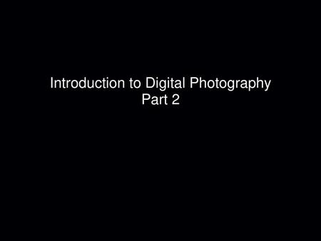 Introduction to Digital Photography Part 2