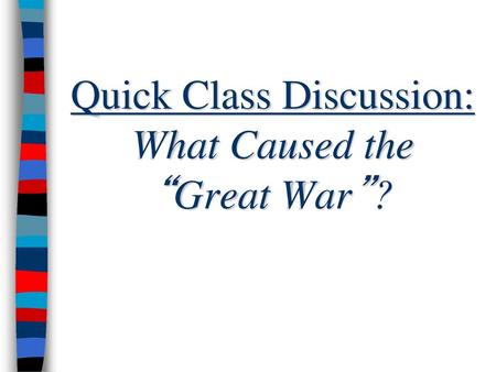 Quick Class Discussion: What Caused the “Great War”?