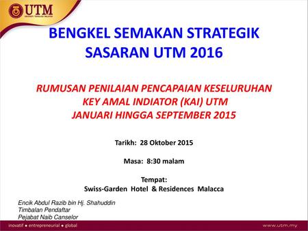 BENGKEL SEMAKAN STRATEGIK SASARAN UTM 2016 RUMUSAN PENILAIAN PENCAPAIAN KESELURUHAN KEY AMAL INDIATOR (KAI) UTM JANUARI HINGGA SEPTEMBER 2015   Tarikh: