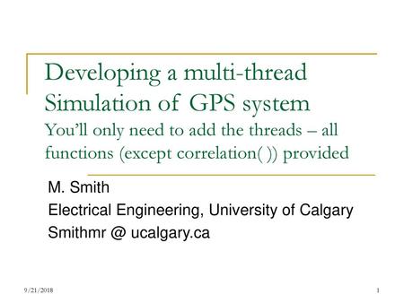 Developing a multi-thread Simulation of GPS system You’ll only need to add the threads – all functions (except correlation( )) provided M. Smith Electrical.