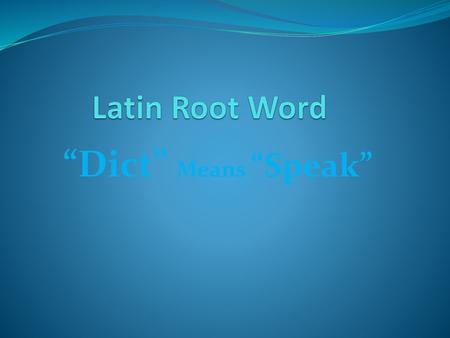 Latin Root Word “Dict” Means “Speak”.