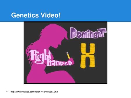 Genetics Video! http://www.youtube.com/watch?v=54wxJ6E_2K8.