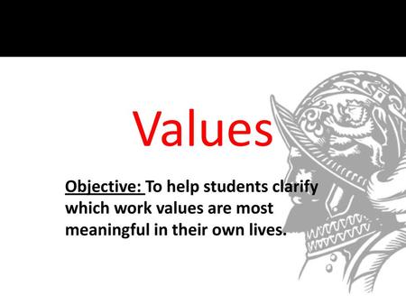 Values Objective: To help students clarify which work values are most meaningful in their own lives.