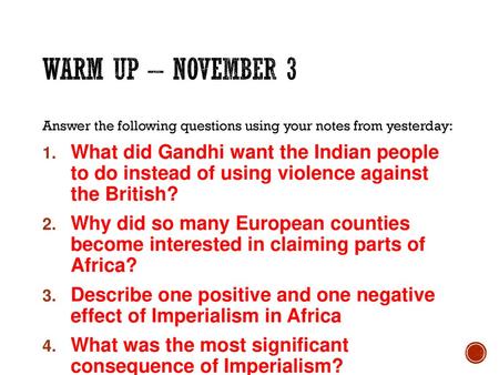 WARM UP – November 3 Answer the following questions using your notes from yesterday: What did Gandhi want the Indian people to do instead of using violence.