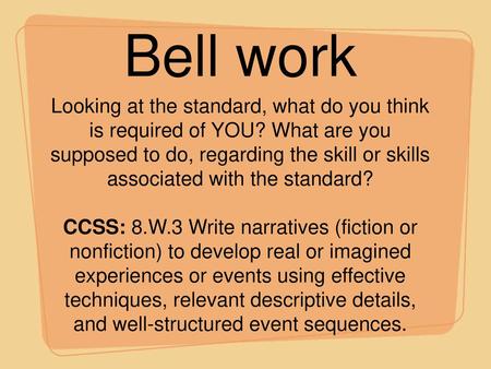 Bell work Looking at the standard, what do you think is required of YOU? What are you supposed to do, regarding the skill or skills associated with the.