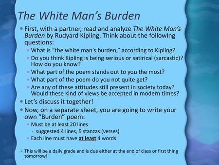 The White Man’s Burden First, with a partner, read and analyze The White Man’s Burden by Rudyard Kipling. Think about the following questions: What is.