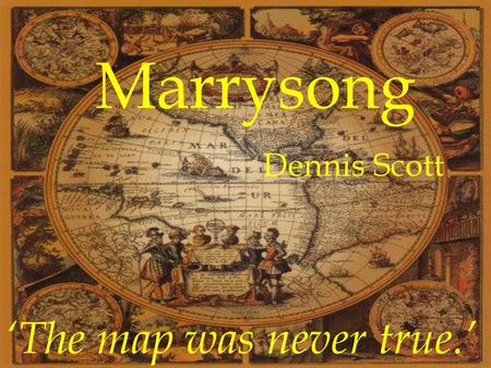 Marrysong Dennis Scott ‘The map was never true.’.