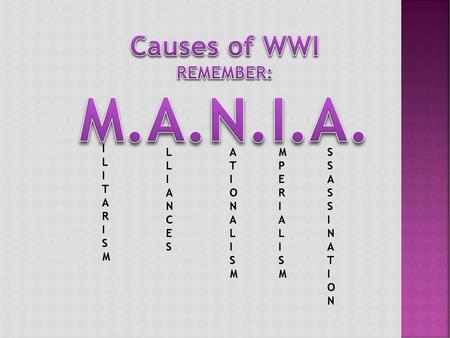 M.A.N.I.A. Causes of WWI REMEMBER: ILITARISM L L I ANCES ATIONALISM