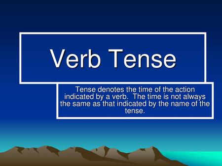 Verb Tense Tense denotes the time of the action indicated by a verb. The time is not always the same as that indicated by the name of the tense.