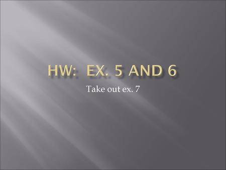 HW: Ex. 5 and 6 Take out ex. 7.