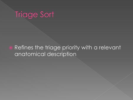 Triage Sort Refines the triage priority with a relevant anatomical description.