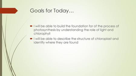 Goals for Today… I will be able to build the foundation for of the process of photosynthesis by understanding the role of light and chlorophyll I will.