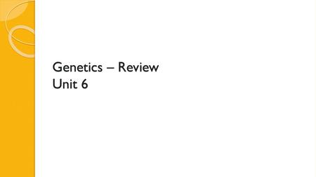 Genetics – Review Unit 6.