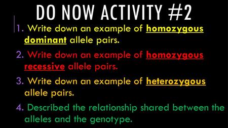 Do now activity #2 Write down an example of homozygous dominant allele pairs. Write down an example of homozygous recessive allele pairs. Write down.