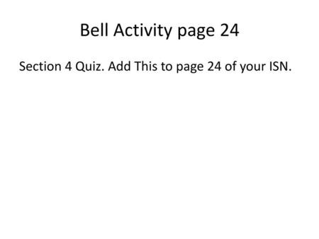 Bell Activity page 24 Section 4 Quiz. Add This to page 24 of your ISN.