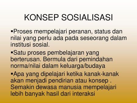 KONSEP SOSIALISASI Proses mempelajari peranan, status dan nilai yang perlu ada pada seseorang dalam institusi sosial. Satu proses pembelajaran yang berterusan.