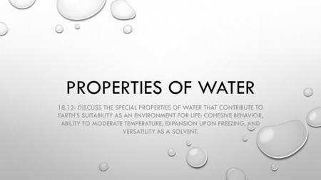 Properties of Water 18.12- Discuss the special properties of water that contribute to Earth's suitability as an environment for life: cohesive behavior,