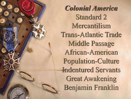 Colonial America Standard 2 Mercantilism Trans-Atlantic Trade Middle Passage African-American Population-Culture Indentured Servants Great Awakening Benjamin.