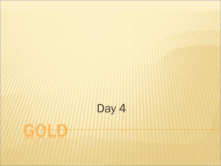 Day 4 gold.